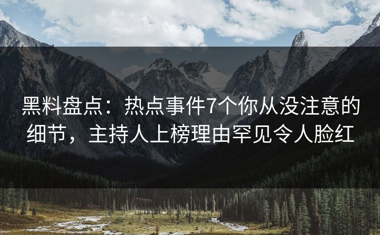 黑料盘点：热点事件7个你从没注意的细节，主持人上榜理由罕见令人脸红