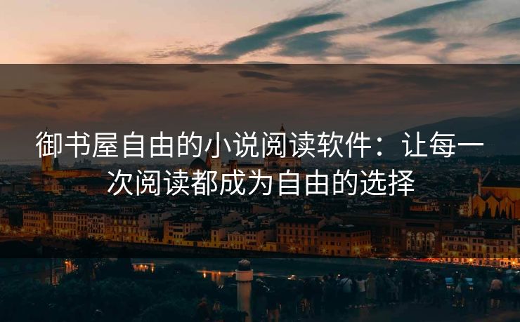 御书屋自由的小说阅读软件:让每一次阅读都成为自由的选择 御书屋自由的小说阅读软件:让每一次阅读都成为自由的选择