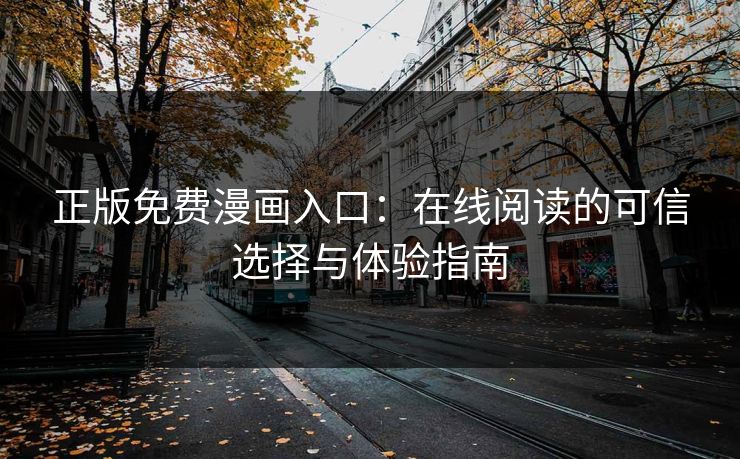 正版免费漫画入口：在线阅读的可信选择与体验指南