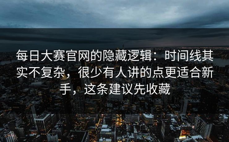每日大赛官网的隐藏逻辑:时间线其实不复杂,很少有人讲的点更适合新手,这条建议先收藏 每日大赛官网的隐藏逻辑:时间线其实不复杂,很少有人讲的点更适合新手,这条建议先收藏