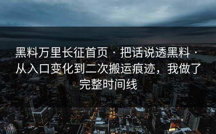 黑料万里长征首页 · 把话说透黑料 · 从入口变化到二次搬运痕迹，我做了完整时间线